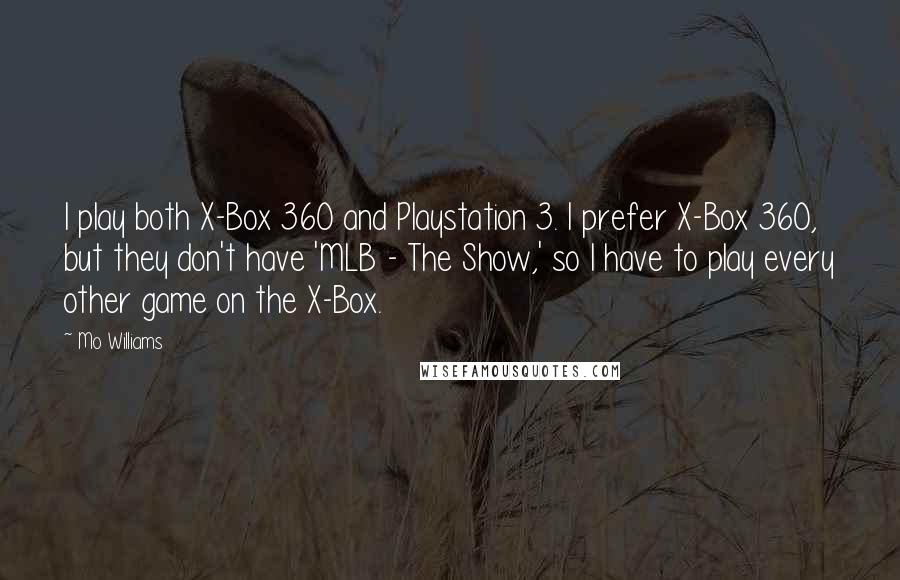 Mo Williams Quotes: I play both X-Box 360 and Playstation 3. I prefer X-Box 360, but they don't have 'MLB - The Show,' so I have to play every other game on the X-Box.