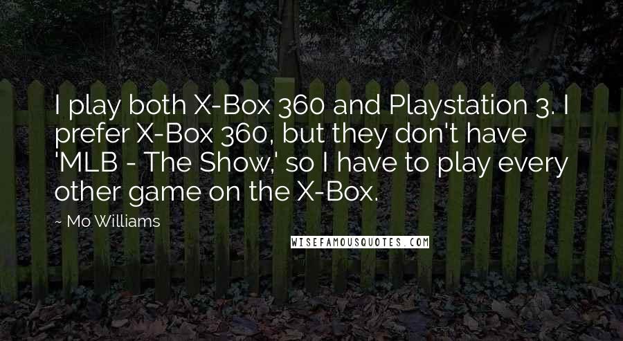 Mo Williams Quotes: I play both X-Box 360 and Playstation 3. I prefer X-Box 360, but they don't have 'MLB - The Show,' so I have to play every other game on the X-Box.