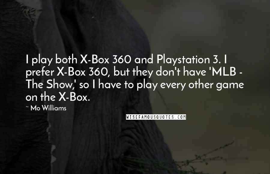 Mo Williams Quotes: I play both X-Box 360 and Playstation 3. I prefer X-Box 360, but they don't have 'MLB - The Show,' so I have to play every other game on the X-Box.