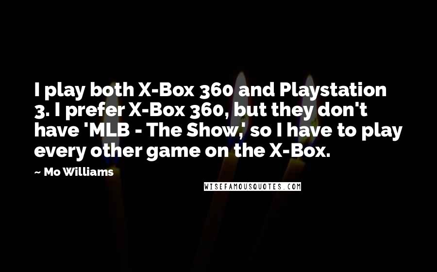 Mo Williams Quotes: I play both X-Box 360 and Playstation 3. I prefer X-Box 360, but they don't have 'MLB - The Show,' so I have to play every other game on the X-Box.