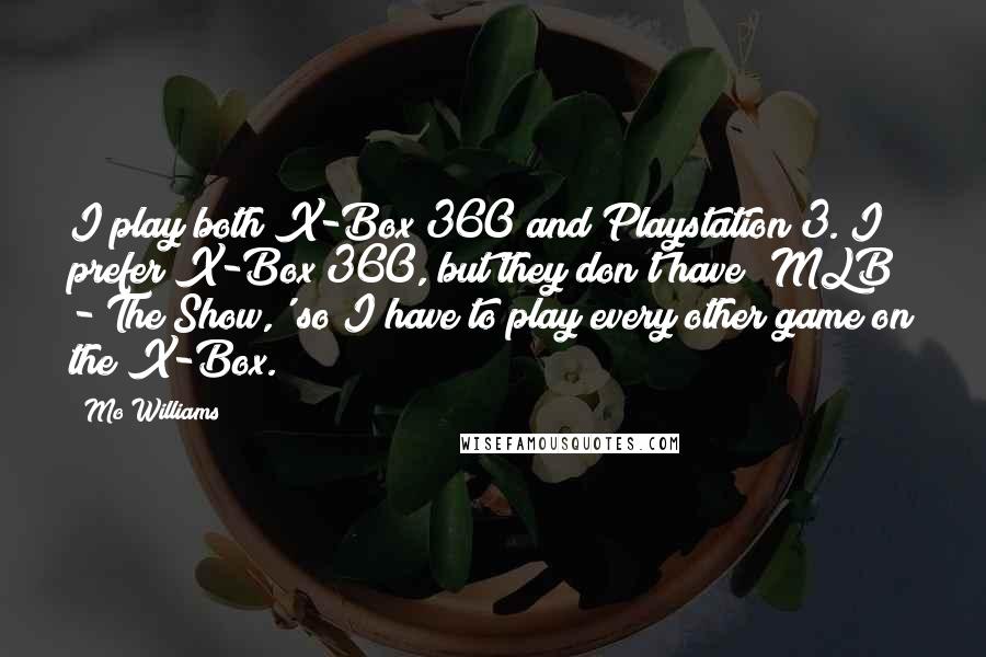 Mo Williams Quotes: I play both X-Box 360 and Playstation 3. I prefer X-Box 360, but they don't have 'MLB - The Show,' so I have to play every other game on the X-Box.