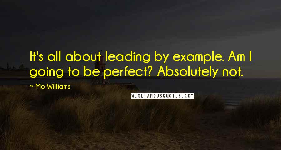 Mo Williams Quotes: It's all about leading by example. Am I going to be perfect? Absolutely not.