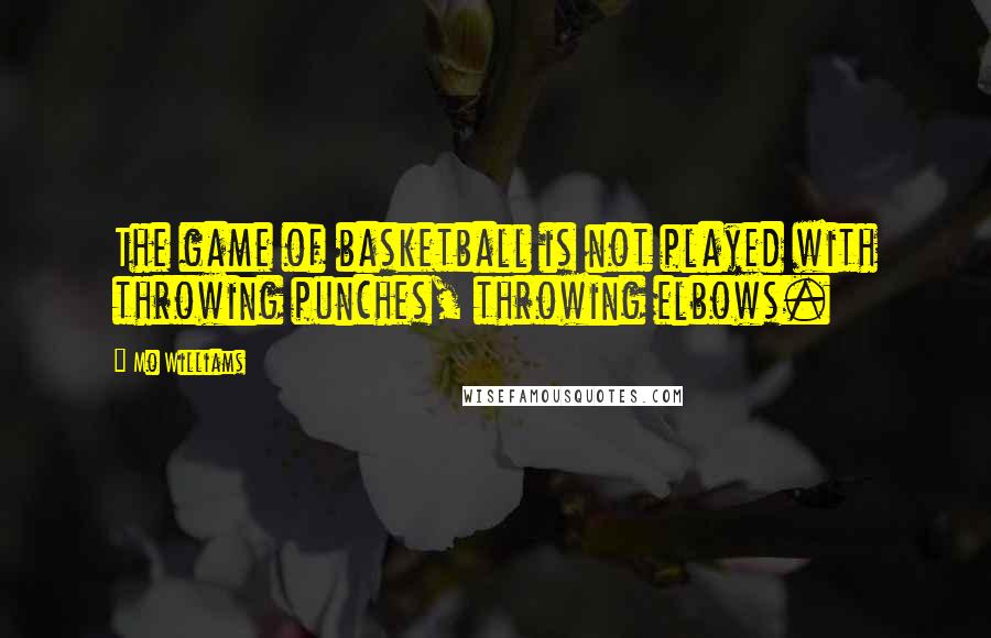 Mo Williams Quotes: The game of basketball is not played with throwing punches, throwing elbows.