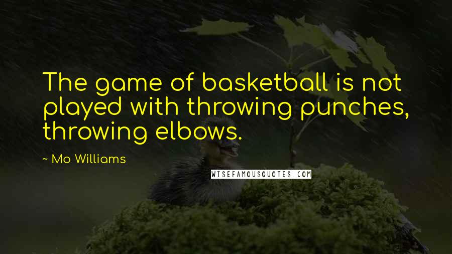 Mo Williams Quotes: The game of basketball is not played with throwing punches, throwing elbows.