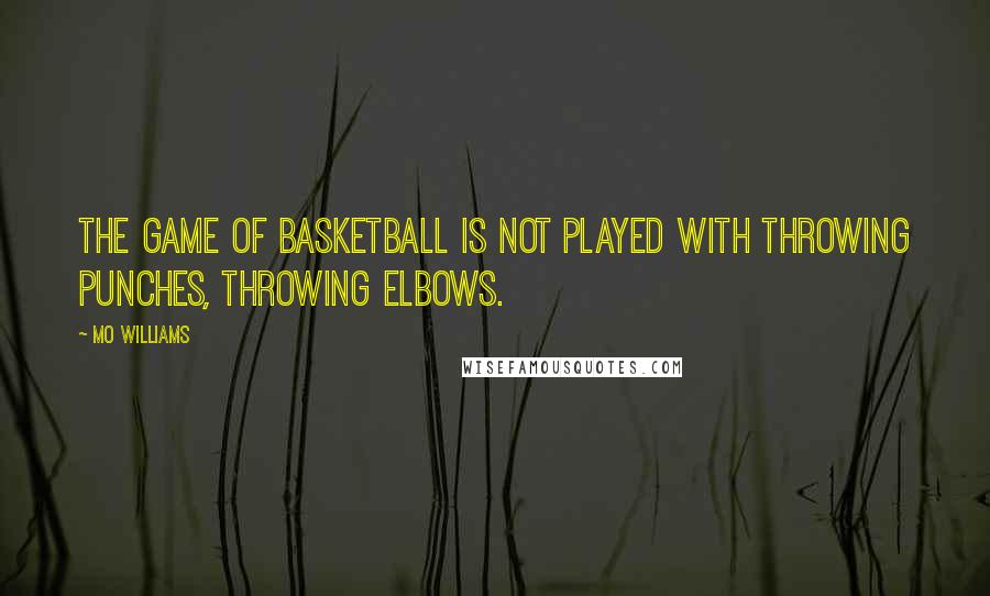 Mo Williams Quotes: The game of basketball is not played with throwing punches, throwing elbows.