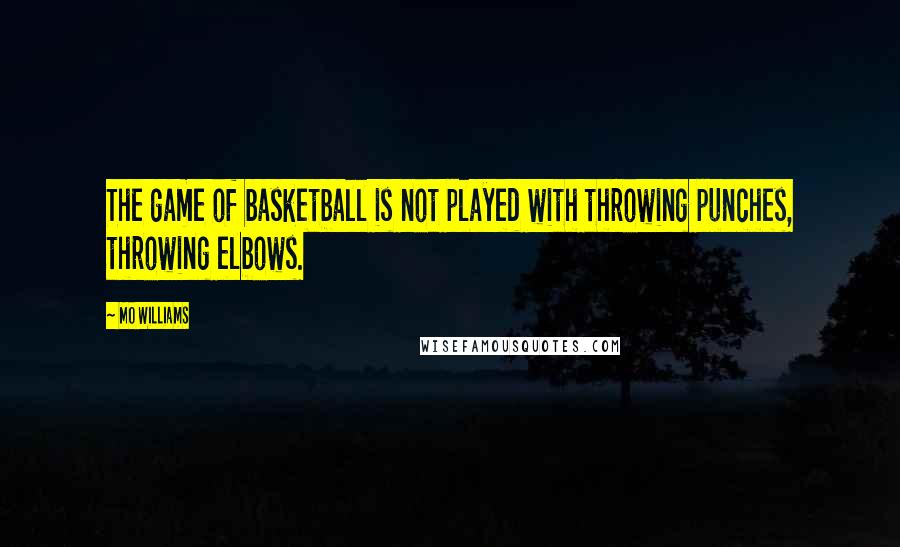 Mo Williams Quotes: The game of basketball is not played with throwing punches, throwing elbows.