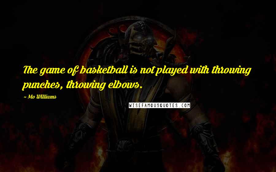 Mo Williams Quotes: The game of basketball is not played with throwing punches, throwing elbows.