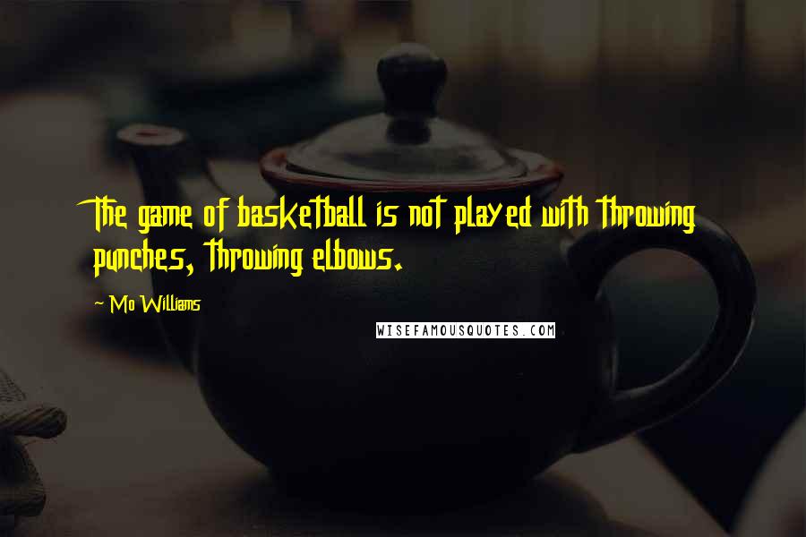 Mo Williams Quotes: The game of basketball is not played with throwing punches, throwing elbows.