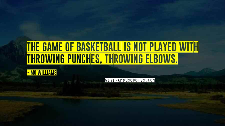 Mo Williams Quotes: The game of basketball is not played with throwing punches, throwing elbows.