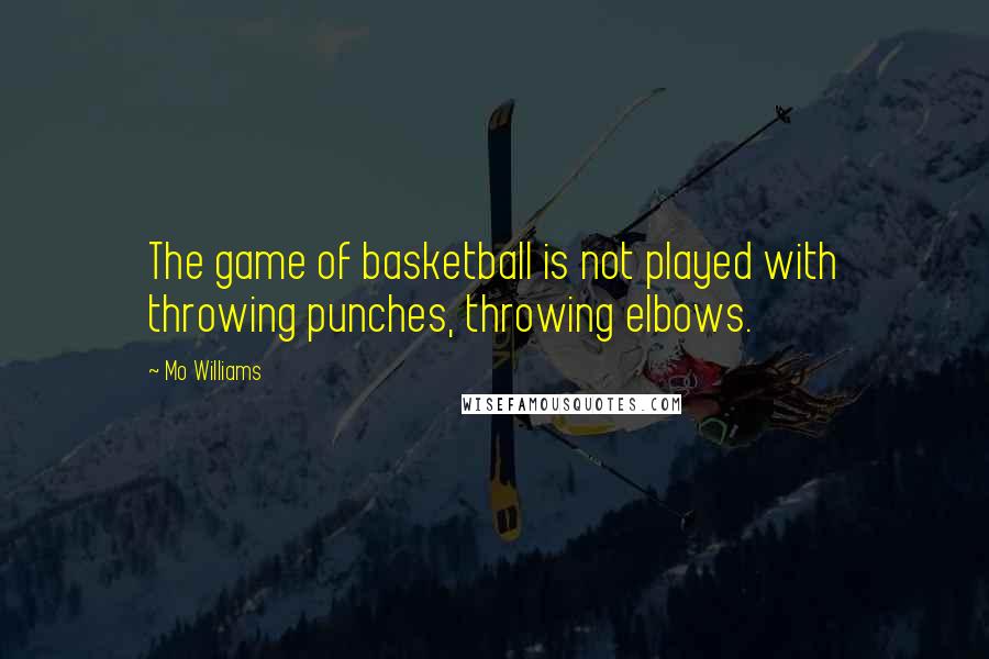 Mo Williams Quotes: The game of basketball is not played with throwing punches, throwing elbows.