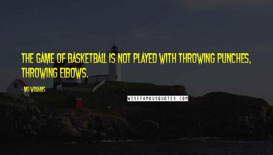 Mo Williams Quotes: The game of basketball is not played with throwing punches, throwing elbows.