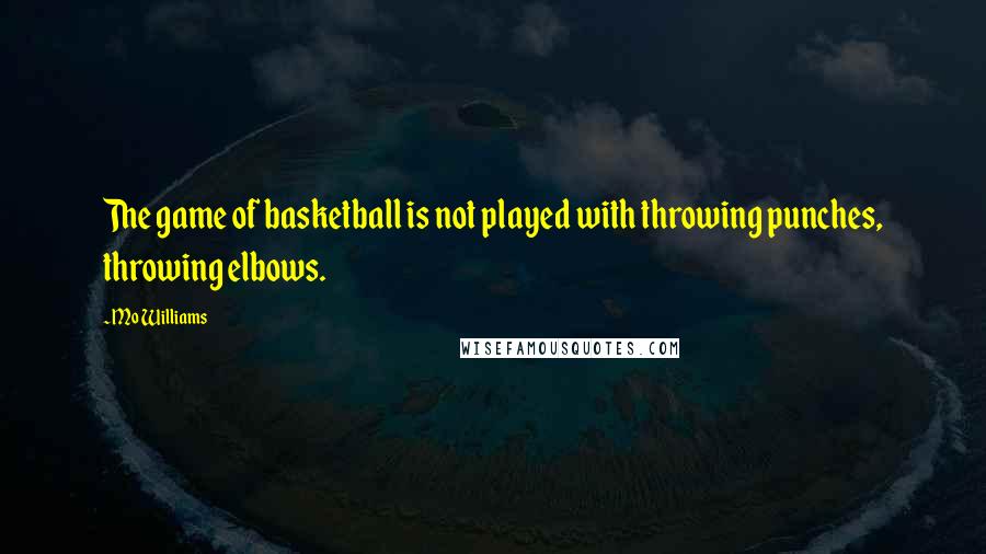 Mo Williams Quotes: The game of basketball is not played with throwing punches, throwing elbows.