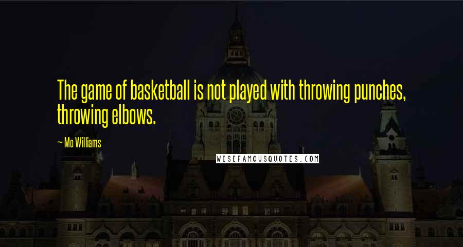 Mo Williams Quotes: The game of basketball is not played with throwing punches, throwing elbows.