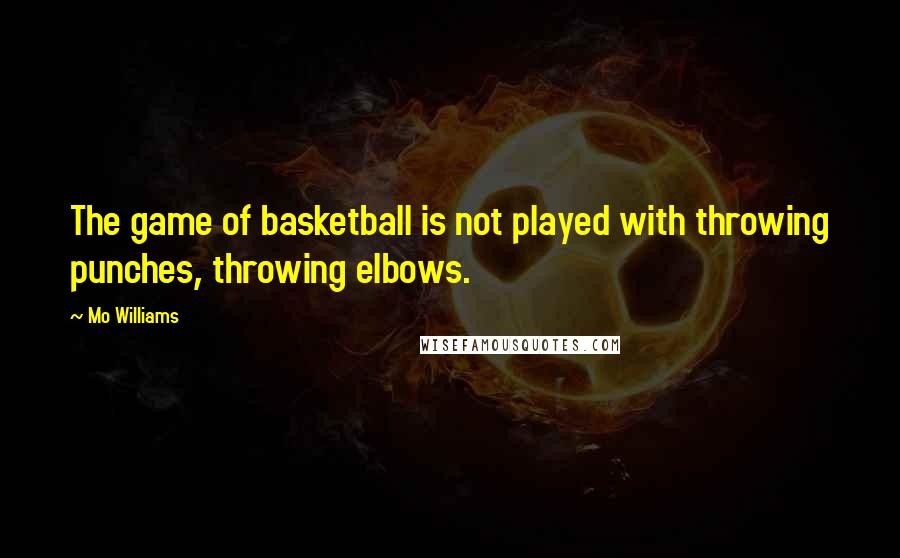 Mo Williams Quotes: The game of basketball is not played with throwing punches, throwing elbows.