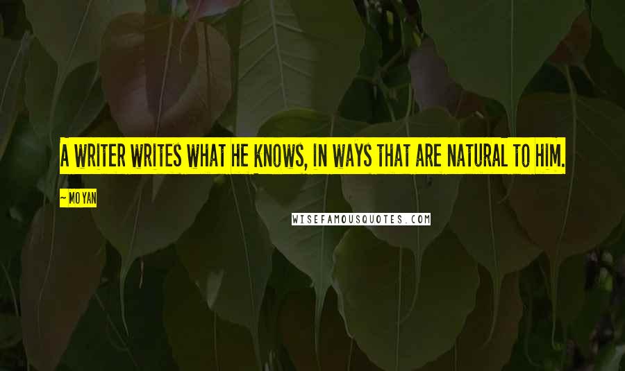 Mo Yan Quotes: A writer writes what he knows, in ways that are natural to him.