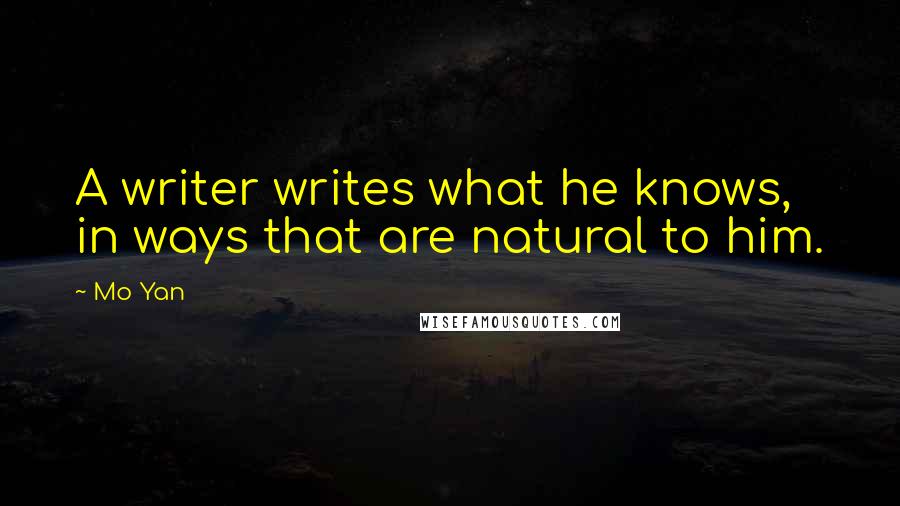 Mo Yan Quotes: A writer writes what he knows, in ways that are natural to him.