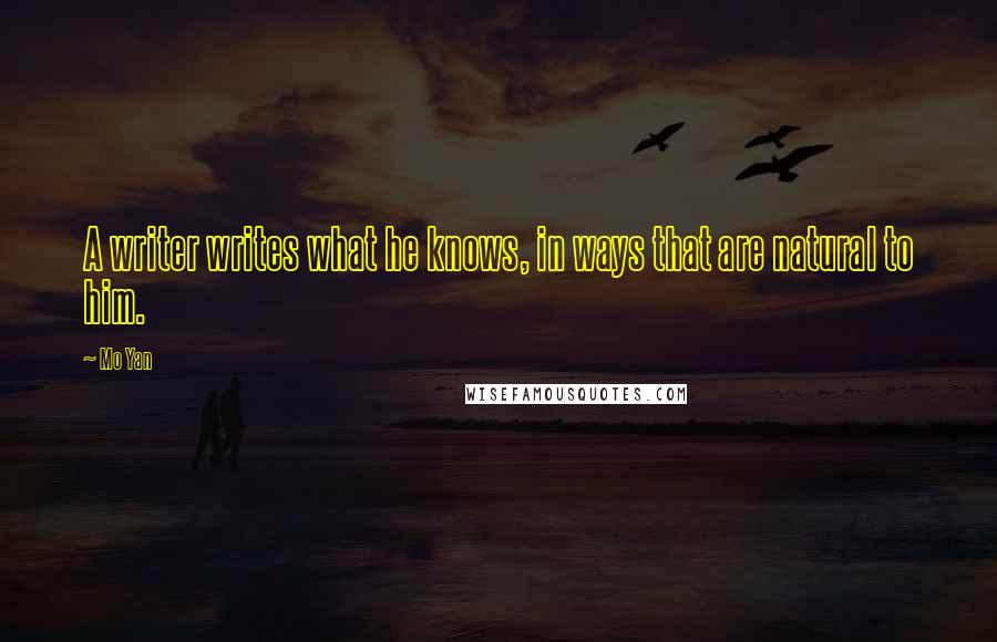 Mo Yan Quotes: A writer writes what he knows, in ways that are natural to him.