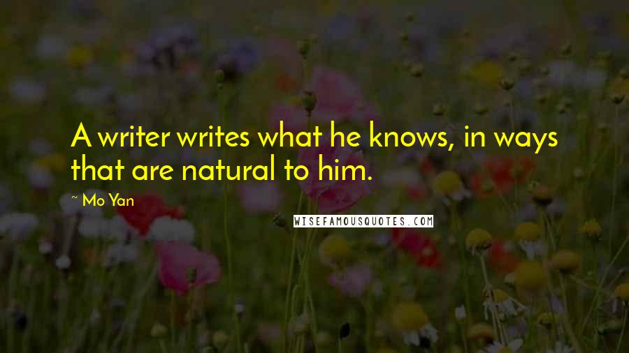 Mo Yan Quotes: A writer writes what he knows, in ways that are natural to him.