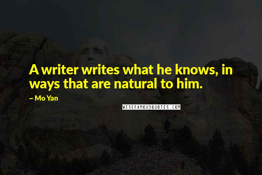 Mo Yan Quotes: A writer writes what he knows, in ways that are natural to him.