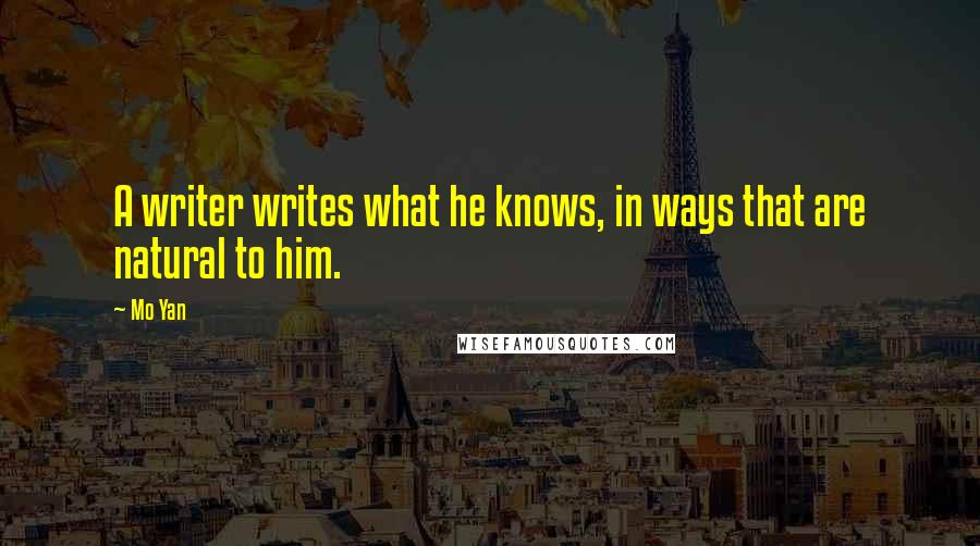 Mo Yan Quotes: A writer writes what he knows, in ways that are natural to him.