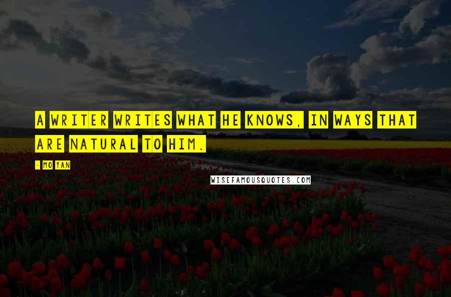 Mo Yan Quotes: A writer writes what he knows, in ways that are natural to him.