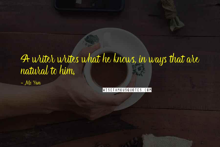 Mo Yan Quotes: A writer writes what he knows, in ways that are natural to him.