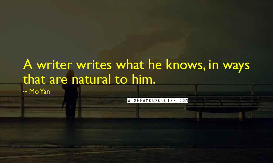 Mo Yan Quotes: A writer writes what he knows, in ways that are natural to him.