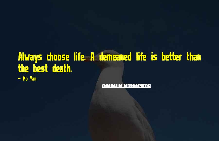 Mo Yan Quotes: Always choose life. A demeaned life is better than the best death.