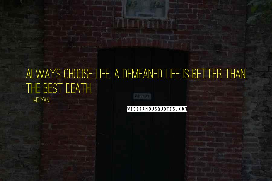 Mo Yan Quotes: Always choose life. A demeaned life is better than the best death.