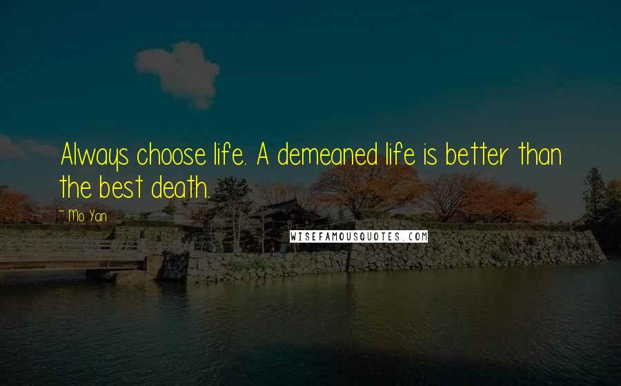 Mo Yan Quotes: Always choose life. A demeaned life is better than the best death.