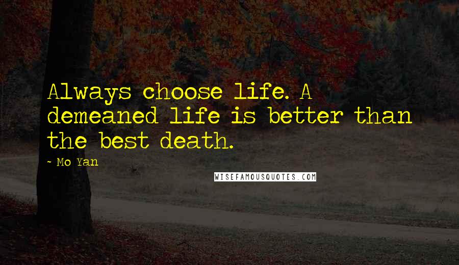 Mo Yan Quotes: Always choose life. A demeaned life is better than the best death.