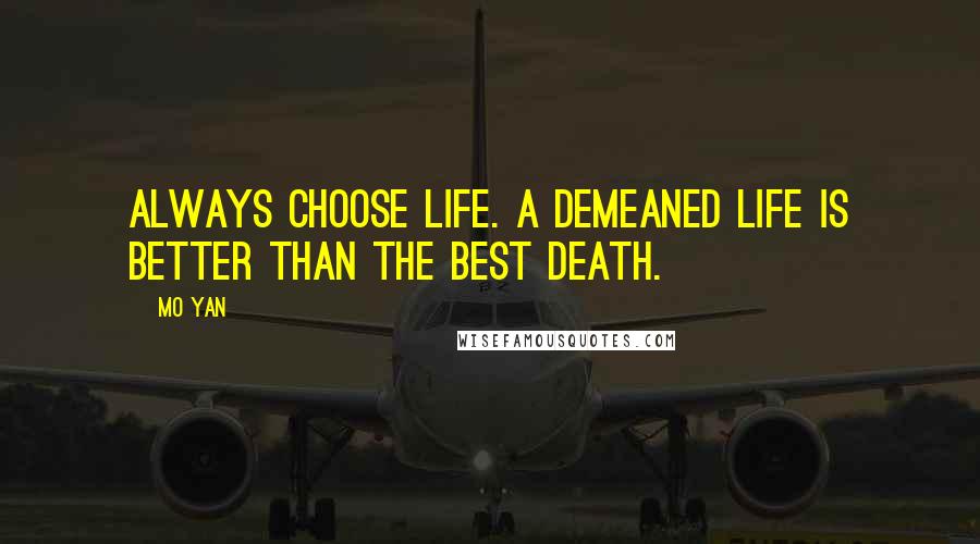 Mo Yan Quotes: Always choose life. A demeaned life is better than the best death.