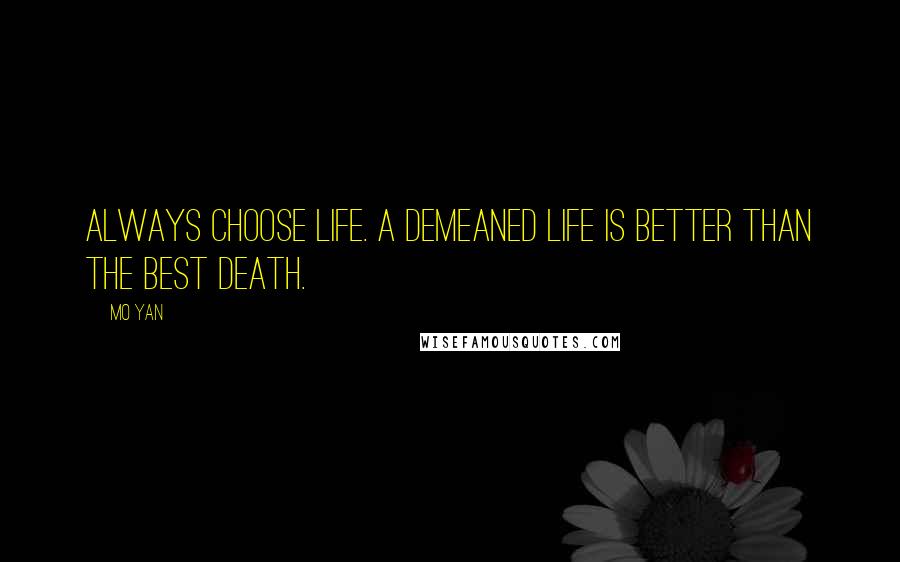 Mo Yan Quotes: Always choose life. A demeaned life is better than the best death.