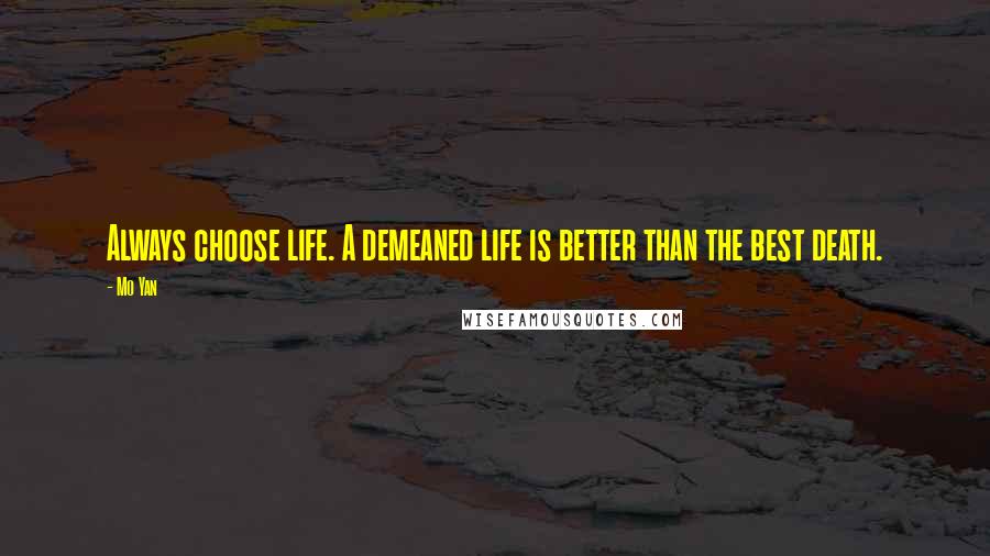 Mo Yan Quotes: Always choose life. A demeaned life is better than the best death.