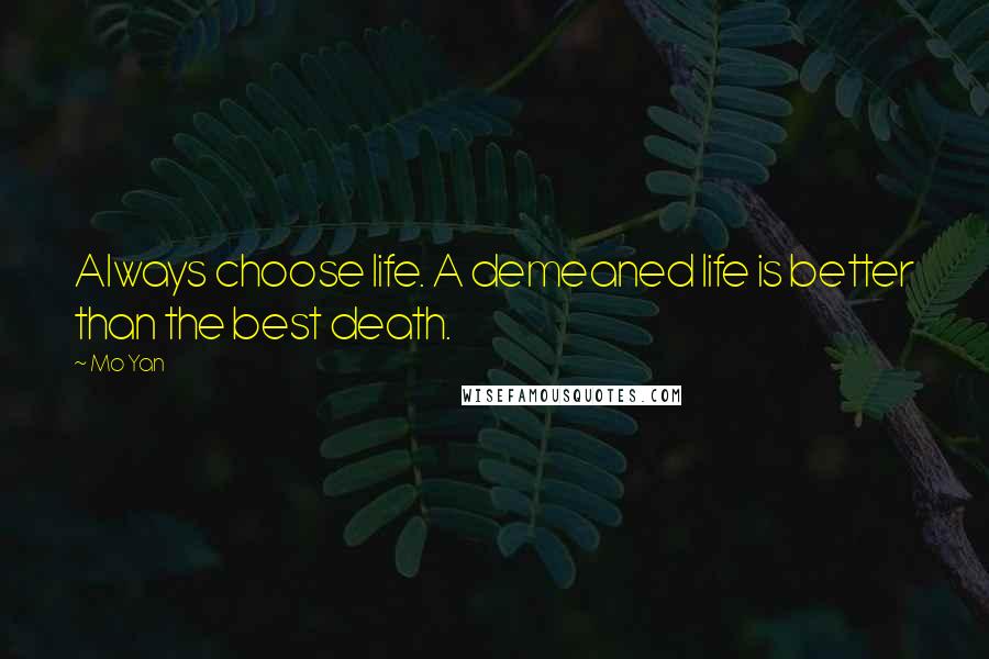 Mo Yan Quotes: Always choose life. A demeaned life is better than the best death.