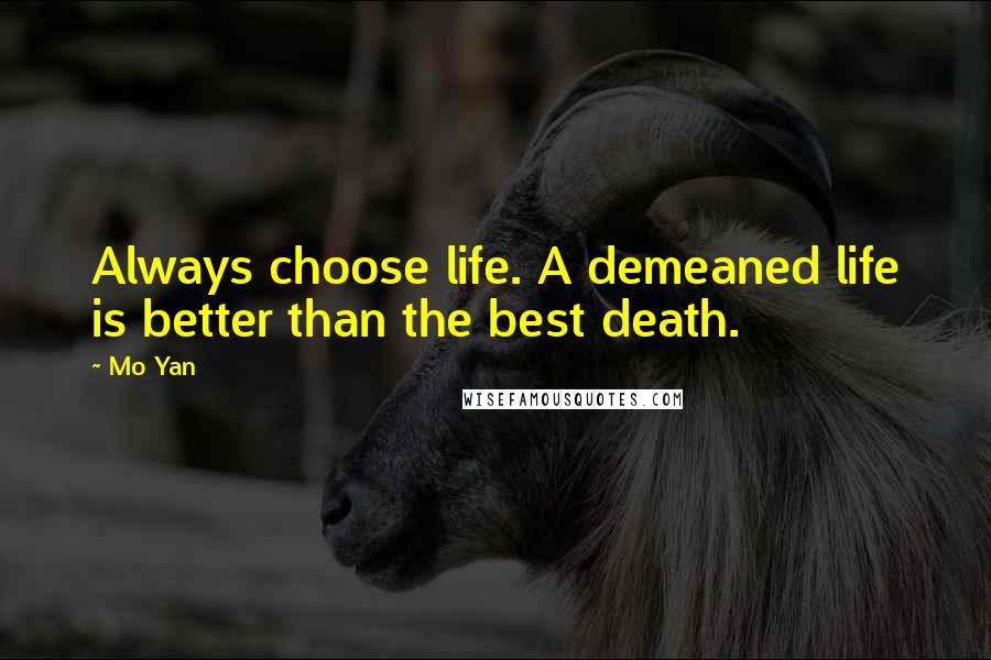 Mo Yan Quotes: Always choose life. A demeaned life is better than the best death.