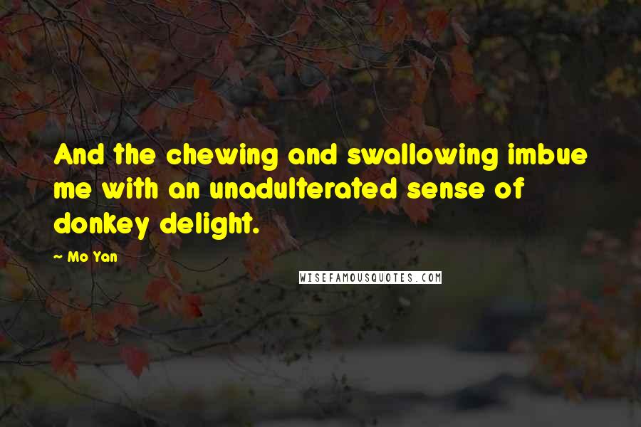 Mo Yan Quotes: And the chewing and swallowing imbue me with an unadulterated sense of donkey delight.