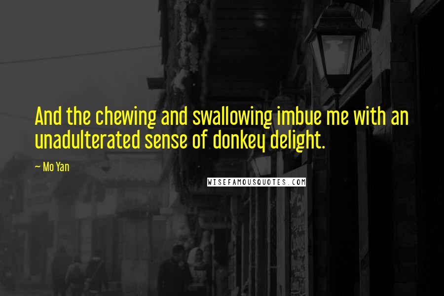 Mo Yan Quotes: And the chewing and swallowing imbue me with an unadulterated sense of donkey delight.