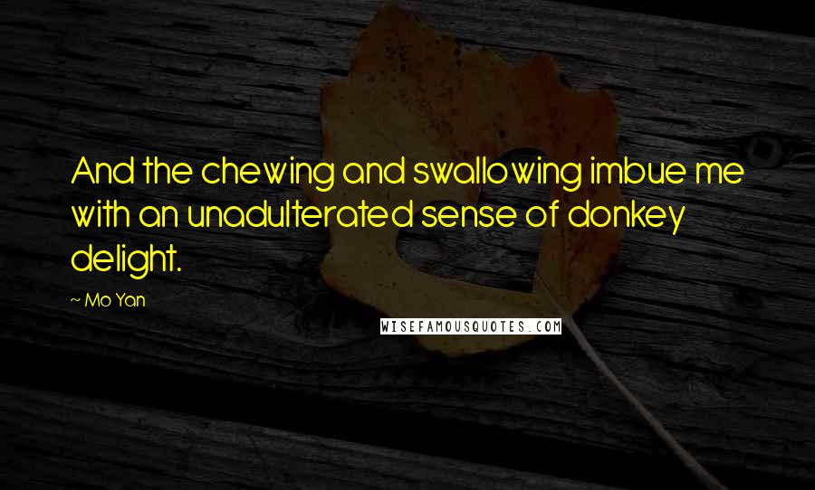 Mo Yan Quotes: And the chewing and swallowing imbue me with an unadulterated sense of donkey delight.