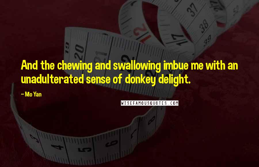 Mo Yan Quotes: And the chewing and swallowing imbue me with an unadulterated sense of donkey delight.