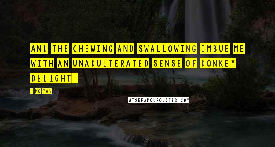 Mo Yan Quotes: And the chewing and swallowing imbue me with an unadulterated sense of donkey delight.