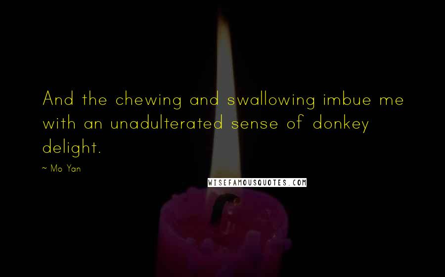 Mo Yan Quotes: And the chewing and swallowing imbue me with an unadulterated sense of donkey delight.