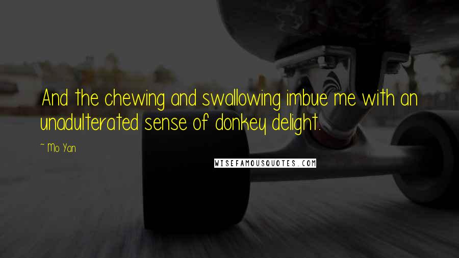 Mo Yan Quotes: And the chewing and swallowing imbue me with an unadulterated sense of donkey delight.