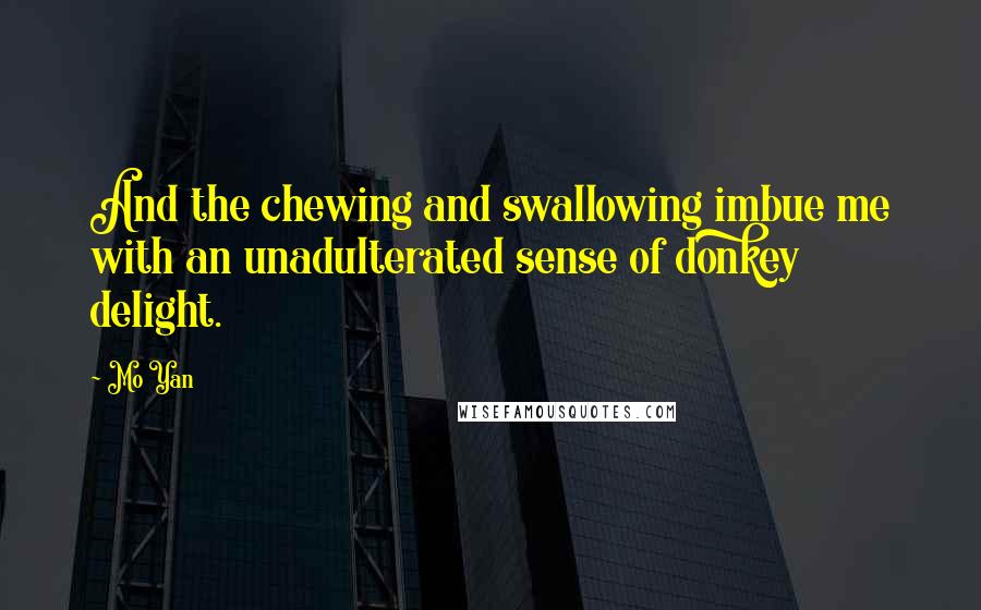 Mo Yan Quotes: And the chewing and swallowing imbue me with an unadulterated sense of donkey delight.