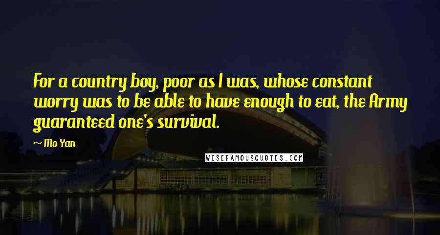 Mo Yan Quotes: For a country boy, poor as I was, whose constant worry was to be able to have enough to eat, the Army guaranteed one's survival.