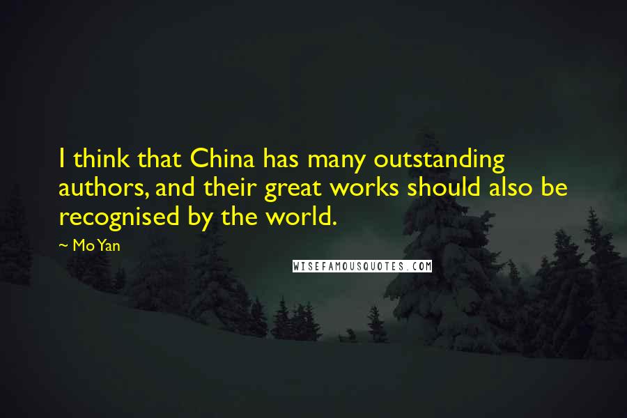 Mo Yan Quotes: I think that China has many outstanding authors, and their great works should also be recognised by the world.