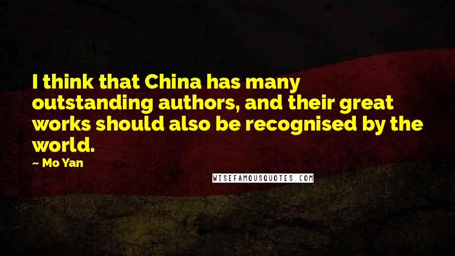 Mo Yan Quotes: I think that China has many outstanding authors, and their great works should also be recognised by the world.