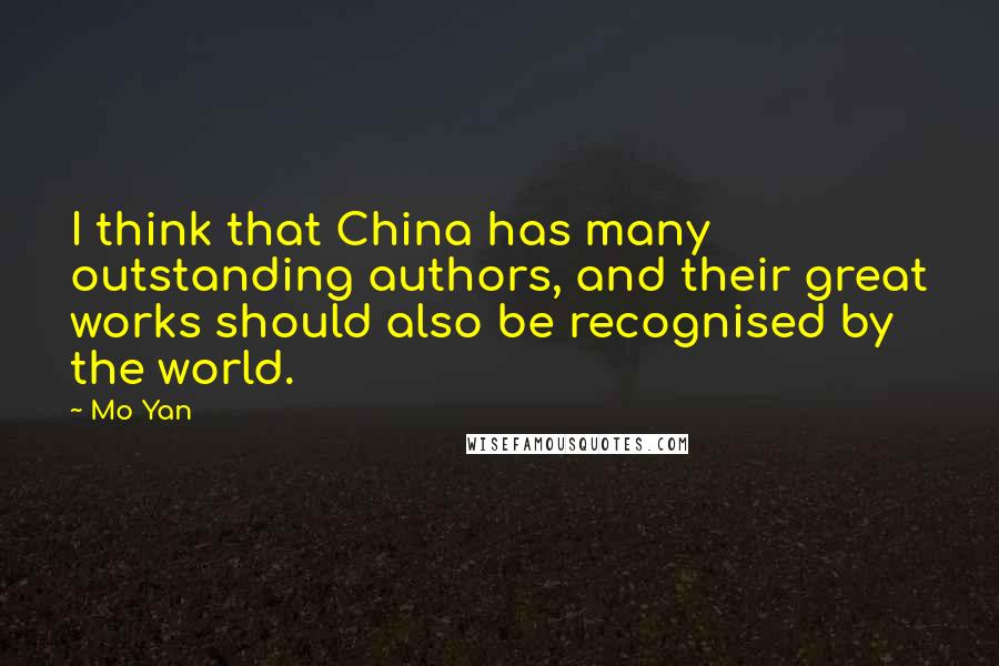 Mo Yan Quotes: I think that China has many outstanding authors, and their great works should also be recognised by the world.