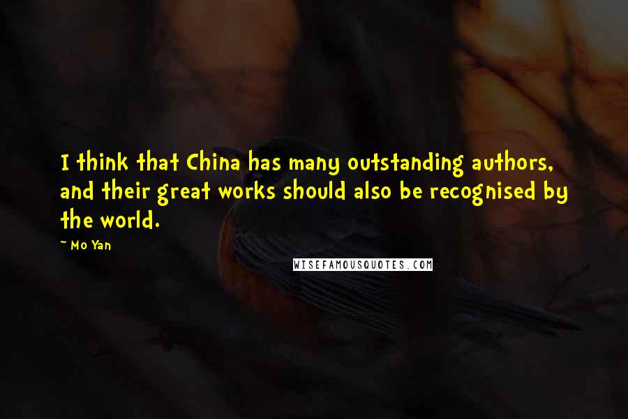Mo Yan Quotes: I think that China has many outstanding authors, and their great works should also be recognised by the world.