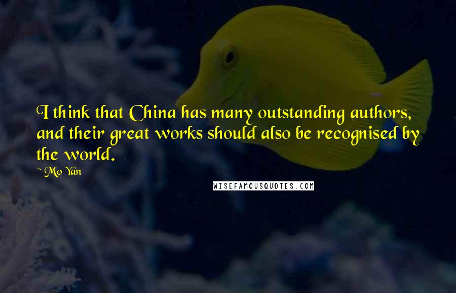 Mo Yan Quotes: I think that China has many outstanding authors, and their great works should also be recognised by the world.